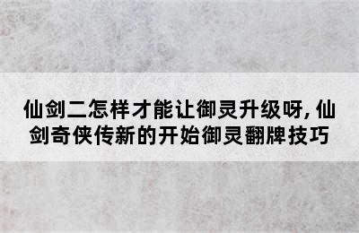 仙剑二怎样才能让御灵升级呀, 仙剑奇侠传新的开始御灵翻牌技巧